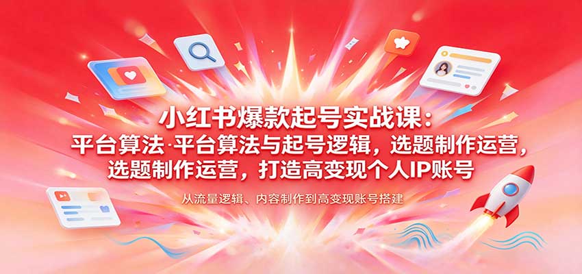 小红书爆款起号实战课:平台算法与起号逻辑,选题制作运营,打造高变现个人IP账号-副业网