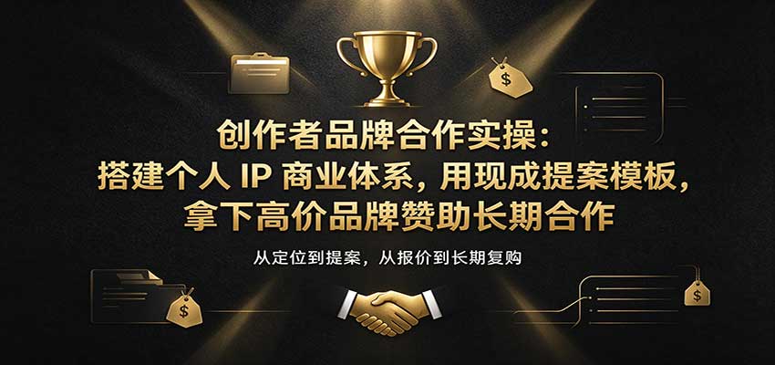 创作者品牌合作实操:搭建个人IP商业体系,用现成提案模板,拿下高价品牌赞助长期合作-副业网