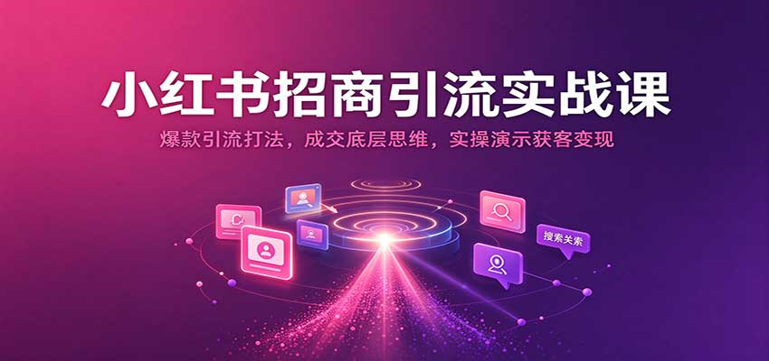小红书招商引流实战课:爆款引流打法,成交底层思维,实操演示获客变现-副业网