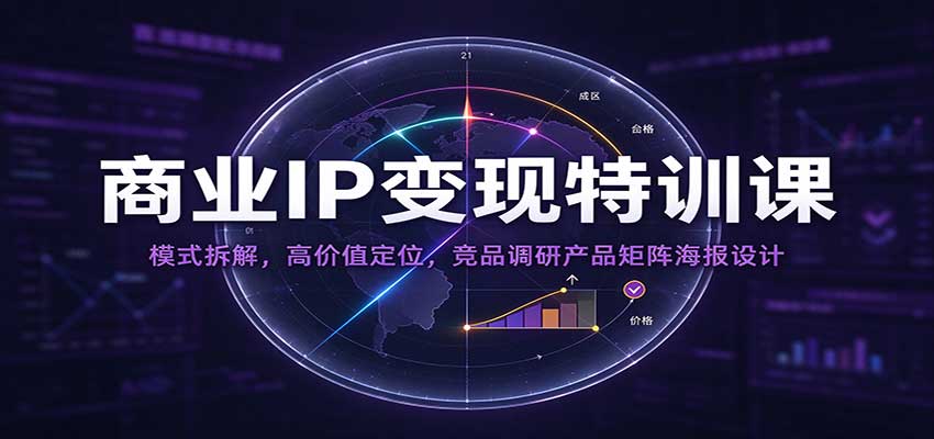 商业IP变现特训课:模式拆解,高价值定位,竞品调研产品矩阵海报设计-副业网