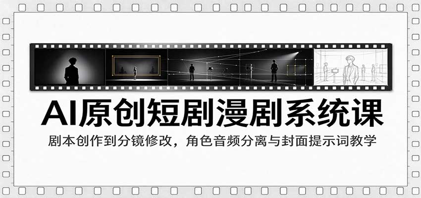 AI原创短剧漫剧系统课:剧本创作到分镜修改,角色音频分离与封面提示词教学-副业网