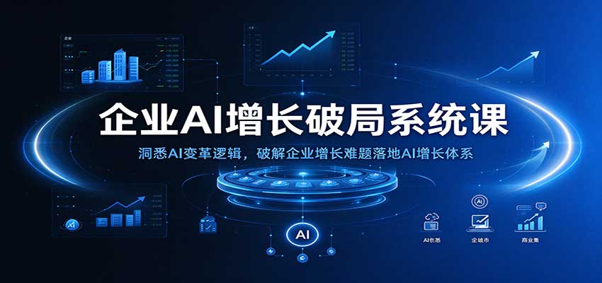 企业AI增长破局系统课:洞悉AI变革逻辑,破解企业增长难题落地AI增长体系-副业网