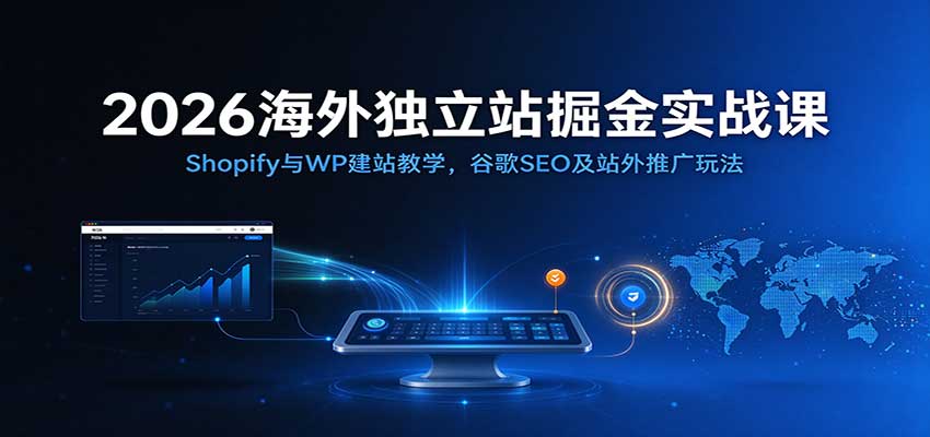 2026海外独立站掘金实战课:Shopify与WP建站教学,谷歌SEO及站外推广玩法-副业网