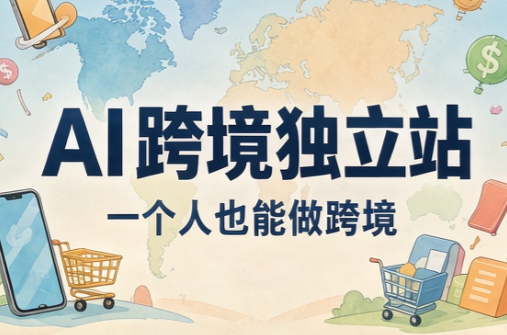 AI跨境独立站运营与投流体系-副业网