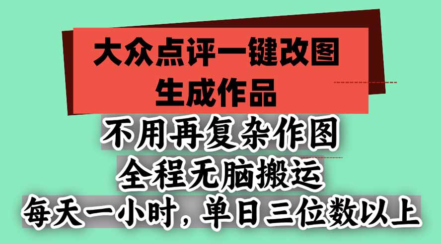 不用再复杂作图,大众点评一键改图生成作品,全程无脑搬运 每天一小时,单日三位数以上-副业网