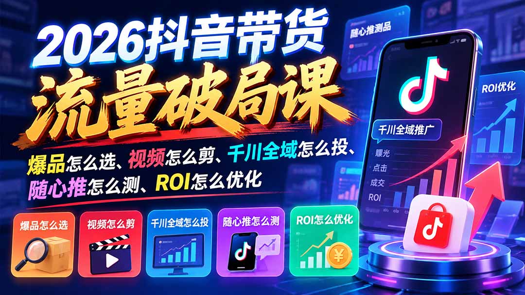 图片[2]-2026抖音带货流量破局课：爆品怎么选、视频怎么剪、千川全域怎么投、随心推怎么测、ROI怎么优化-副业网