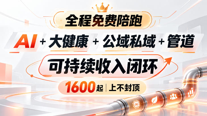 AI+大健康+公域私域+管道+可持续收入闭环,小白可轻松上手,人人可以打造管道收益-副业网