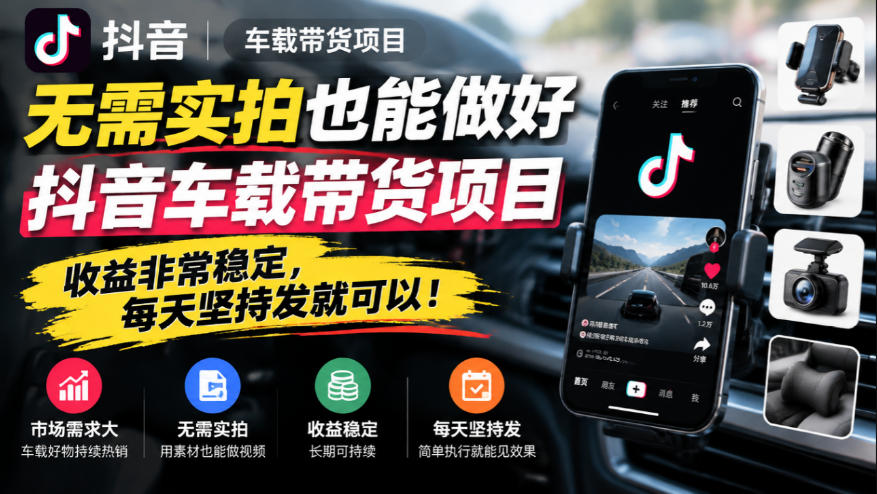 无需实拍也能做好抖音车载带货项目，收益非常稳定，每天坚持发就可以！-副业网