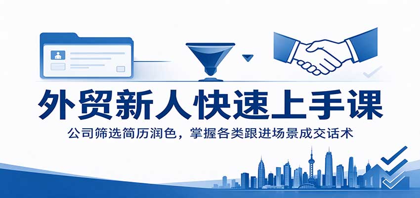 外贸新人快速上手课：公司筛选简历润色，掌握各类跟进场景成交话术-副业网