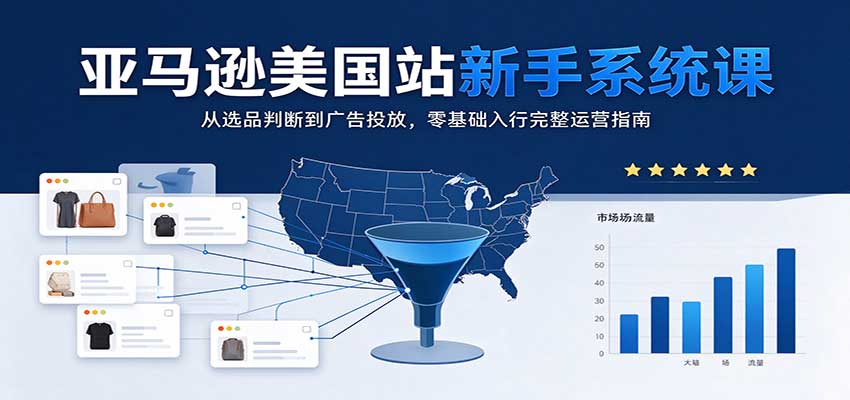 亚马逊美国站新手系统课:从选品判断到广告投放,零基础入行完整运营指南-副业网