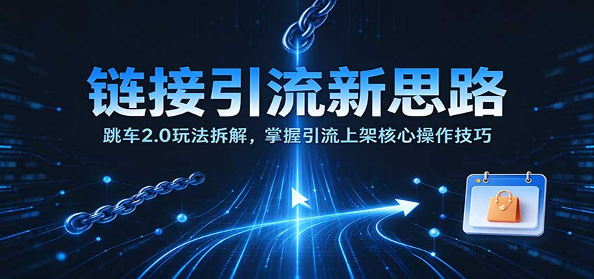 链接引流新思路:跳车2.0玩法拆解,掌握引流上架核心操作技巧-副业网