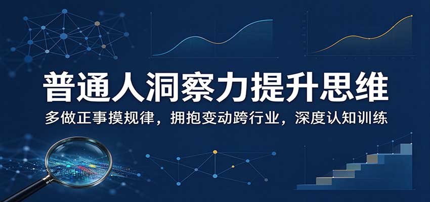 普通人洞察力提升思维：多做正事摸规律，拥抱变动跨行业，深度认知训练-副业网