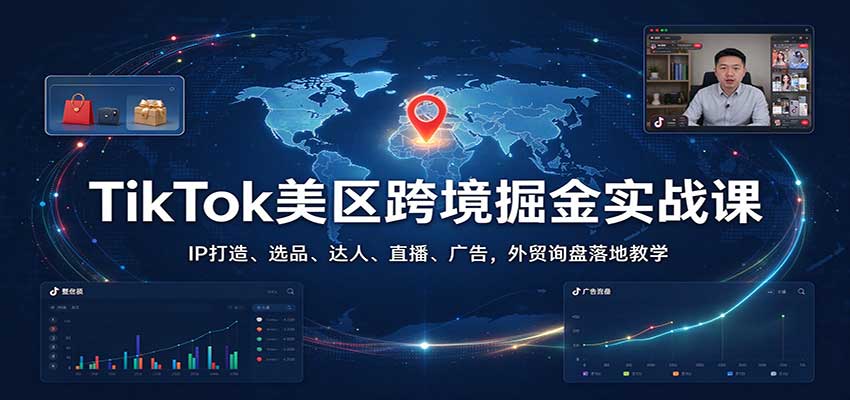TikTok美区跨境掘金实战课:IP打造、选品、达人、直播、广告,外贸询盘落地教学-副业网