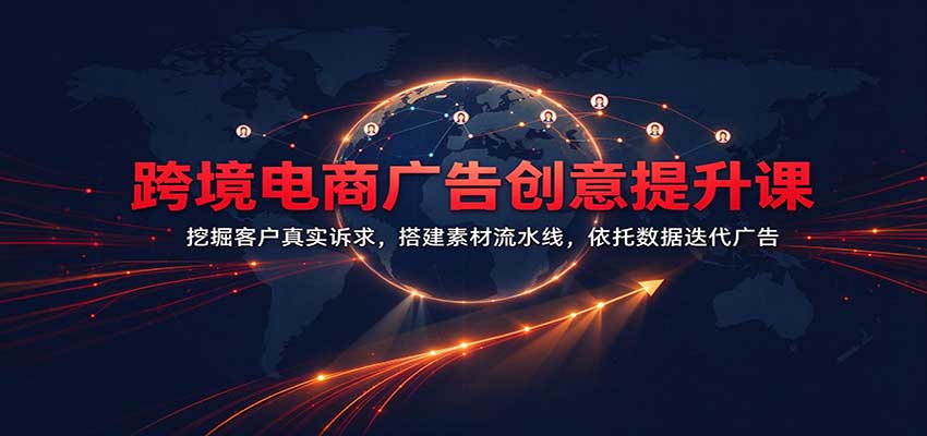 跨境电商广告创意提升课:挖掘客户真实诉求,搭建素材流水线,依托数据迭代广告-副业网