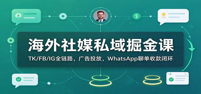海外社媒私域掘金课:TK/FB/IG全链路,广告投放,WhatsApp聊单收款闭环-副业网