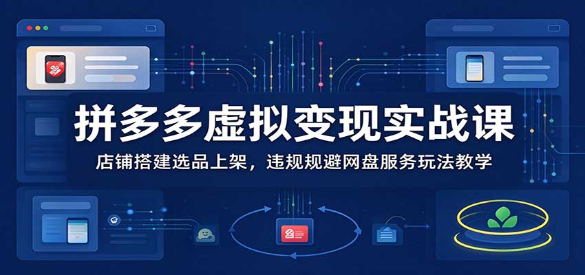 拼多多虚拟变现实战课:店铺搭建选品上架,违规规避网盘服务玩法教学-副业网