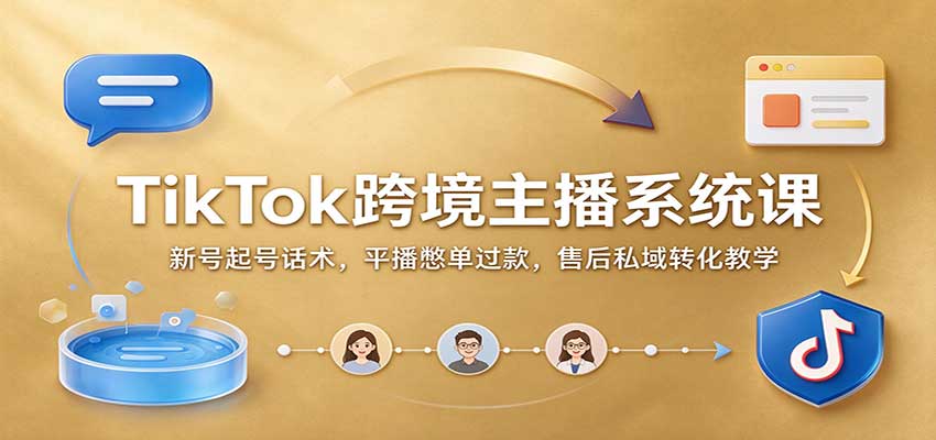 TikTok跨境主播系统课:新号起号话术,平播憋单过款,售后私域转化教学-副业网