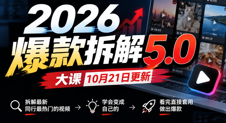 2026爆款拆解5.0大课10月21更新,拆解最新同行最热门的视频,学会变成自己的,看完直接套用做出爆款-副业网