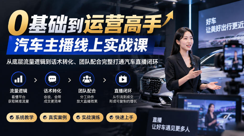 0基础到运营高手,汽车主播线上实战课,从底层流量逻辑到话术转化、团队配合完整打通汽车直播闭环-副业网